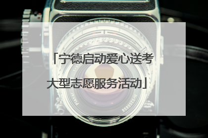 宁德启动爱心送考大型志愿服务活动