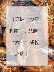 守护“少年的你”，共赴“六一”成长之约！