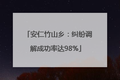 安仁竹山乡：纠纷调解成功率达98%