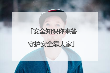 安全知识你来答 守护安全靠大家