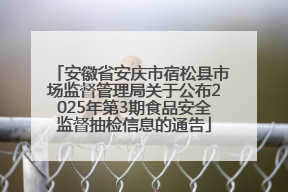 安徽省安庆市宿松县市场监督管理局关于公布2025年第3期食品安全监督抽检信息的通告