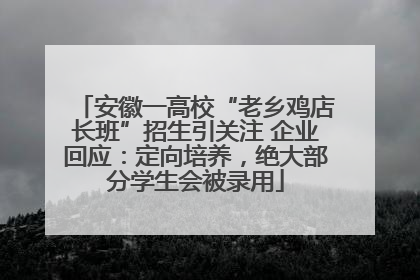安徽一高校“老乡鸡店长班”招生引关注 企业回应：定向培养，绝大部分学生会被录用