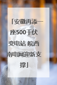 安徽再添一座500千伏变电站 皖西南电网迎新支撑
