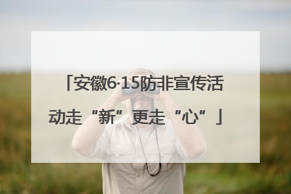 安徽6·15防非宣传活动走“新”更走“心”
