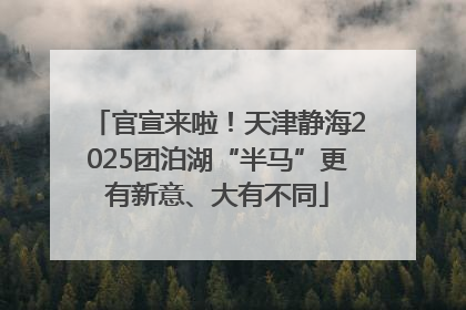 官宣来啦！天津静海2025团泊湖“半马”更有新意、大有不同