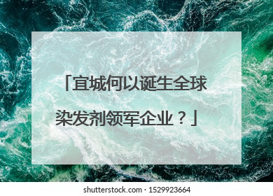 宜城何以诞生全球染发剂领军企业？