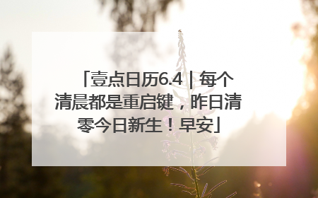 壹点日历6.4｜每个清晨都是重启键，昨日清零今日新生！早安