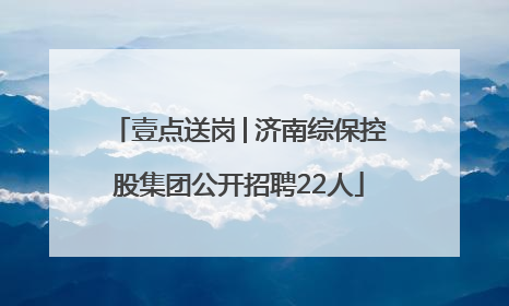 壹点送岗│济南综保控股集团公开招聘22人