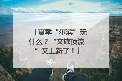 夏季“尔滨”玩什么？“文旅顶流”又上新了！