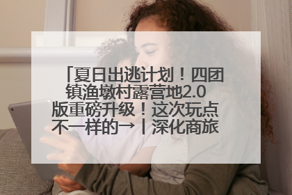 夏日出逃计划！四团镇渔墩村露营地2.0版重磅升级！这次玩点不一样的→丨深化商旅文体农展融合