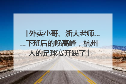 外卖小哥、浙大老师……下班后的晚高峰，杭州人的足球赛开踢了