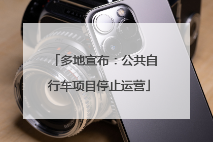 多地宣布：公共自行车项目停止运营