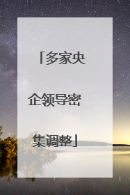 多家央企领导密集调整