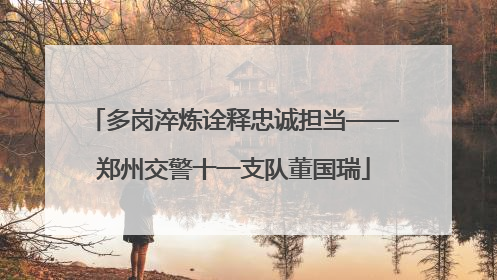 多岗淬炼诠释忠诚担当——郑州交警十一支队董国瑞