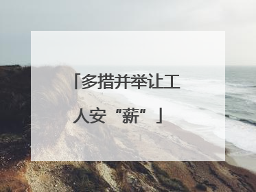 多措并举让工人安“薪”