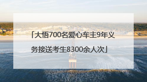 大悟700名爱心车主9年义务接送考生8300余人次