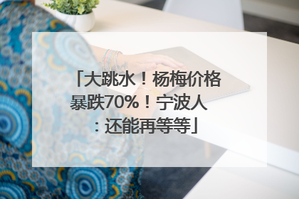 大跳水！杨梅价格暴跌70%！宁波人：还能再等等