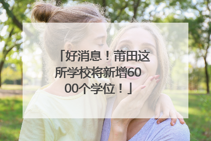 好消息！莆田这所学校将新增6000个学位！