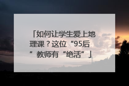 如何让学生爱上地理课？这位“95后”教师有“绝活”
