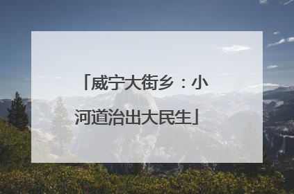 威宁大街乡：小河道治出大民生