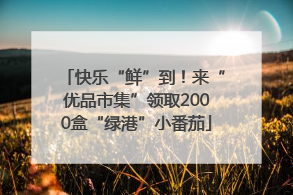 快乐“鲜”到！来“优品市集”领取2000盒“绿港”小番茄