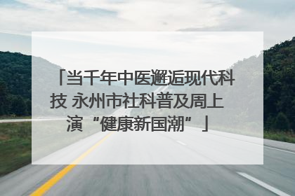 当千年中医邂逅现代科技 永州市社科普及周上演“健康新国潮”