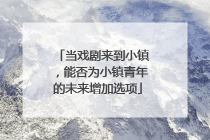 当戏剧来到小镇，能否为小镇青年的未来增加选项