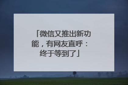 微信又推出新功能，有网友直呼：终于等到了