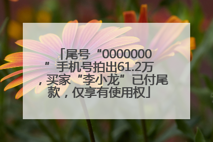 尾号“0000000”手机号拍出61.2万，买家“李小龙”已付尾款，仅享有使用权