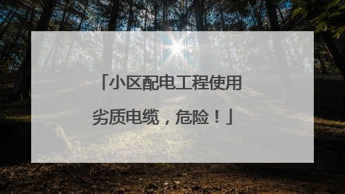 小区配电工程使用劣质电缆，危险！