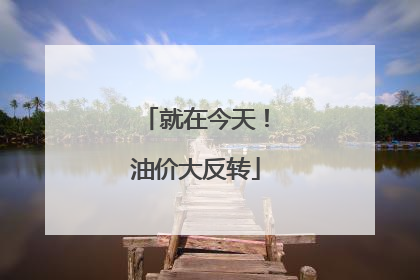 就在今天！油价大反转