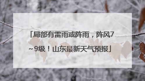 局部有雷雨或阵雨，阵风7～9级！山东最新天气预报