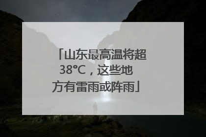 山东最高温将超38°C，这些地方有雷雨或阵雨
