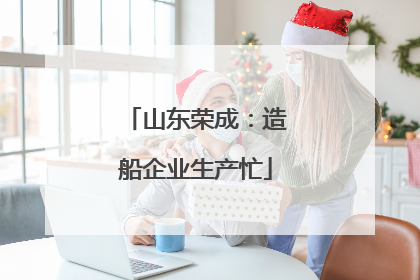 山东荣成：造船企业生产忙