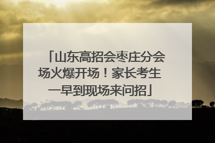 山东高招会枣庄分会场火爆开场！家长考生一早到现场来问招