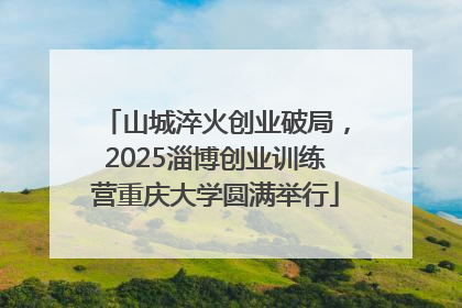 山城淬火创业破局，2025淄博创业训练营重庆大学圆满举行