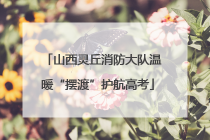 山西灵丘消防大队温暖“摆渡”护航高考