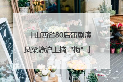 山西省80后蒲剧演员梁静沪上摘“梅”