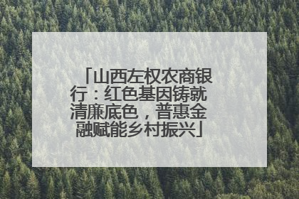 山西左权农商银行：红色基因铸就清廉底色，普惠金融赋能乡村振兴