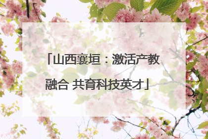 山西襄垣：激活产教融合 共育科技英才