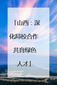 山西：深化局校合作 共育绿色人才