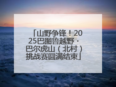 山野争锋！2025巴图鲁越野・巴尔虎山（北村）挑战赛圆满结束