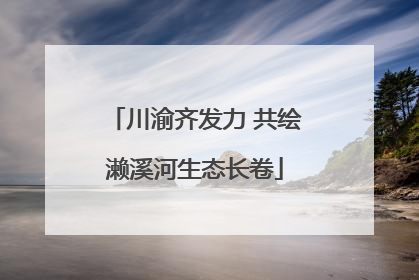 川渝齐发力 共绘濑溪河生态长卷
