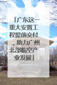 广东这一重大安置工程提前交付，助力广州北部临空产业发展
