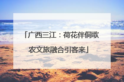 广西三江：荷花伴侗歌 农文旅融合引客来