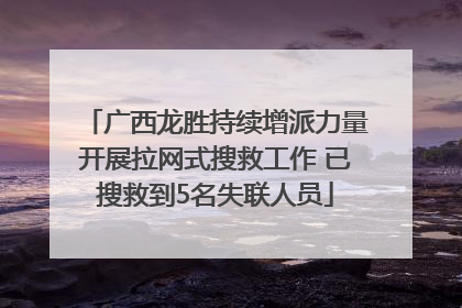 广西龙胜持续增派力量开展拉网式搜救工作 已搜救到5名失联人员