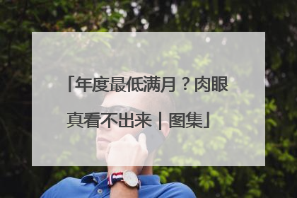年度最低满月？肉眼真看不出来｜图集