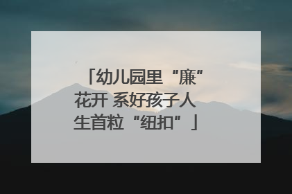 幼儿园里“廉”花开 系好孩子人生首粒“纽扣”