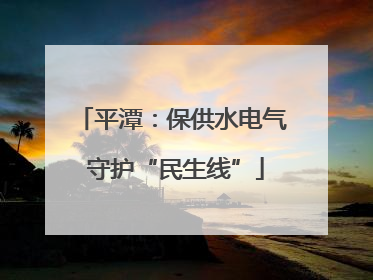 平潭：保供水电气 守护“民生线”