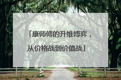 康师傅的升维博弈，从价格战到价值战